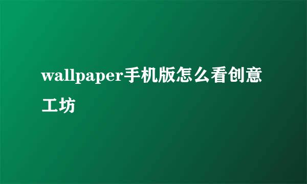 wallpaper手机版怎么看创意工坊