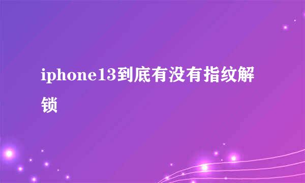 iphone13到底有没有指纹解锁