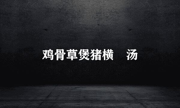 鸡骨草煲猪横脷汤