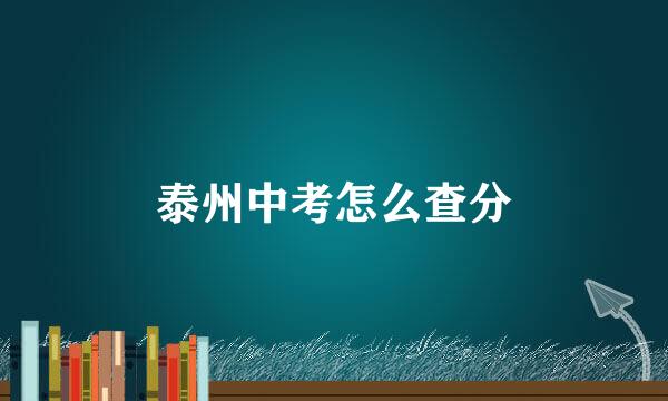 泰州中考怎么查分