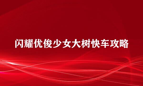 闪耀优俊少女大树快车攻略