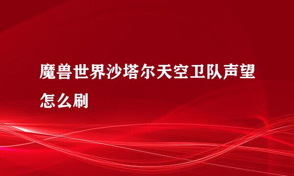 魔兽世界沙塔尔天空卫队声望怎么刷