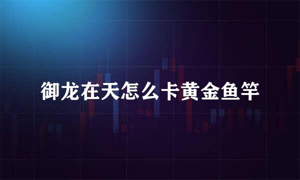 御龙在天怎么卡黄金鱼竿