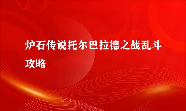 炉石传说托尔巴拉德之战乱斗攻略
