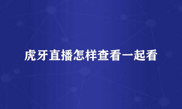 虎牙直播怎样查看一起看