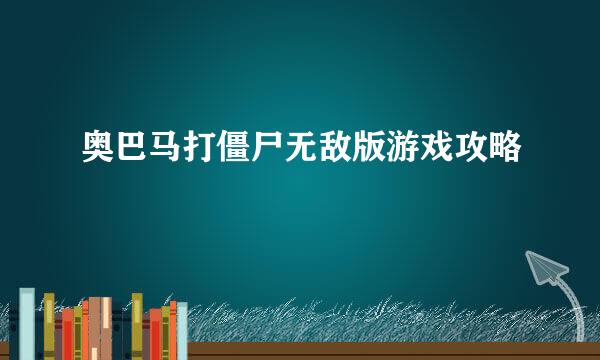 奥巴马打僵尸无敌版游戏攻略