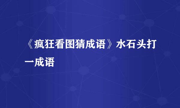 《疯狂看图猜成语》水石头打一成语