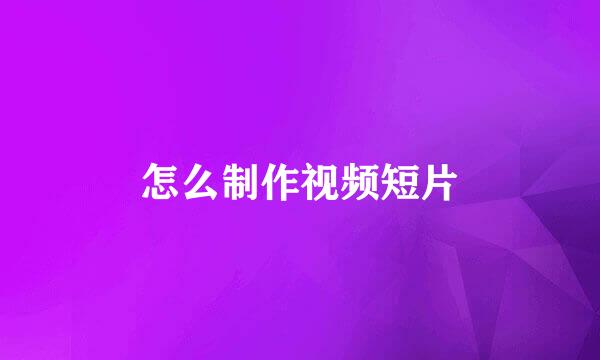 怎么制作视频短片