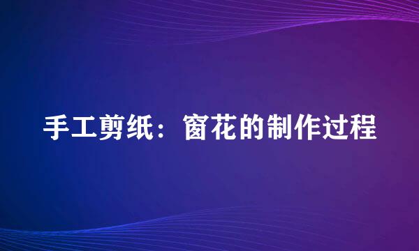 手工剪纸：窗花的制作过程