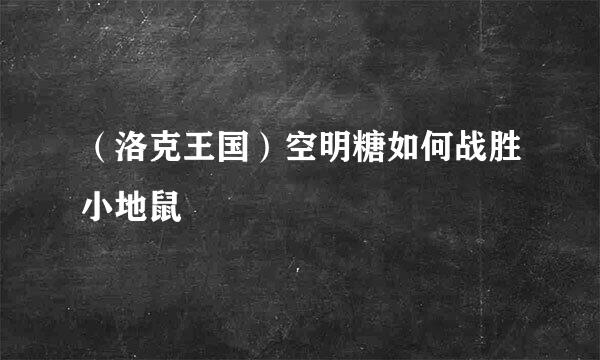（洛克王国）空明糖如何战胜小地鼠