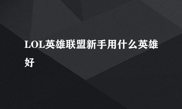 LOL英雄联盟新手用什么英雄好