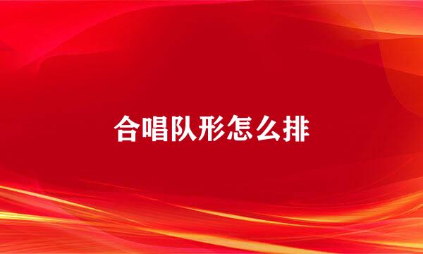 合唱队形怎么排