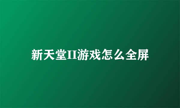 新天堂II游戏怎么全屏