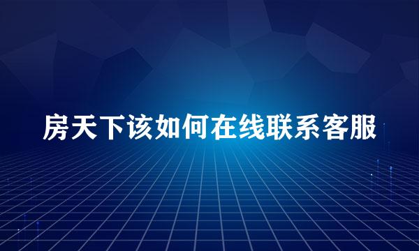 房天下该如何在线联系客服