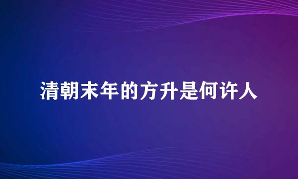 清朝末年的方升是何许人