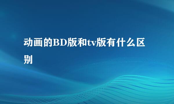 动画的BD版和tv版有什么区别