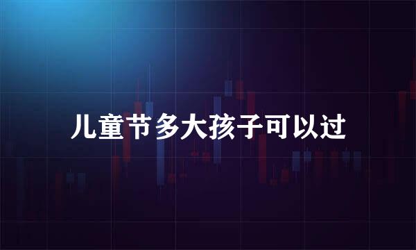 儿童节多大孩子可以过