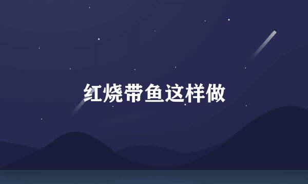 红烧带鱼这样做