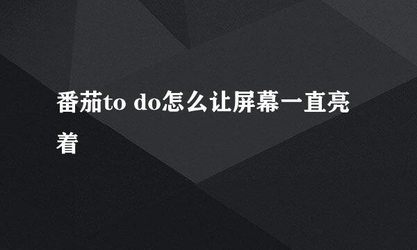 番茄to do怎么让屏幕一直亮着
