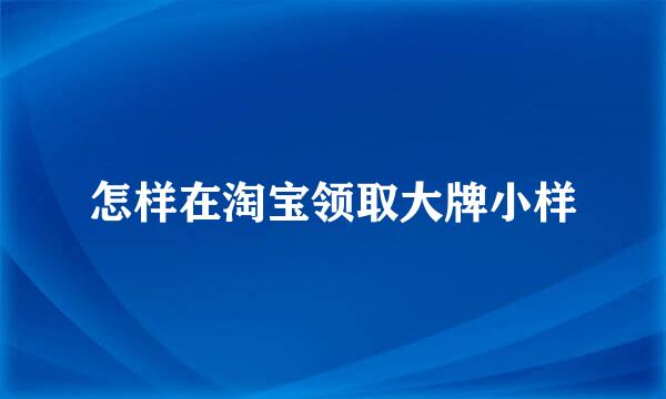 怎样在淘宝领取大牌小样