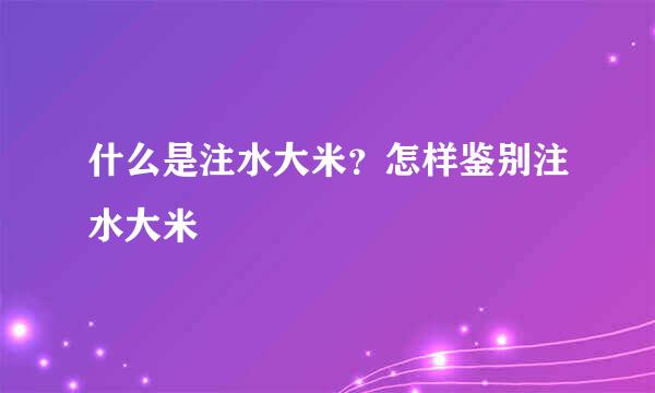 什么是注水大米？怎样鉴别注水大米