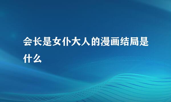 会长是女仆大人的漫画结局是什么