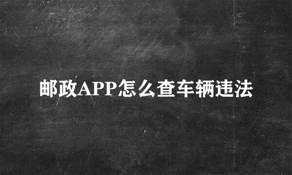 邮政APP怎么查车辆违法