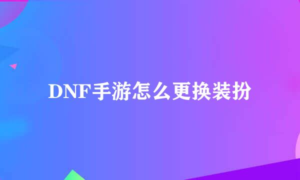 DNF手游怎么更换装扮