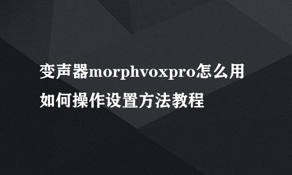 变声器morphvoxpro怎么用如何操作设置方法教程