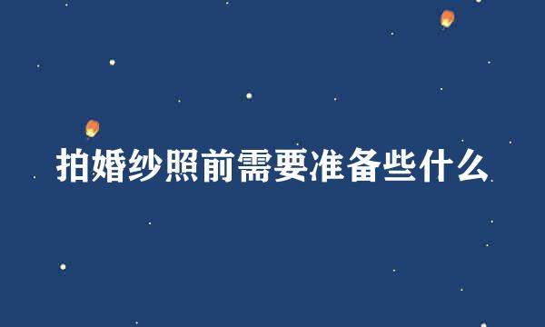 拍婚纱照前需要准备些什么