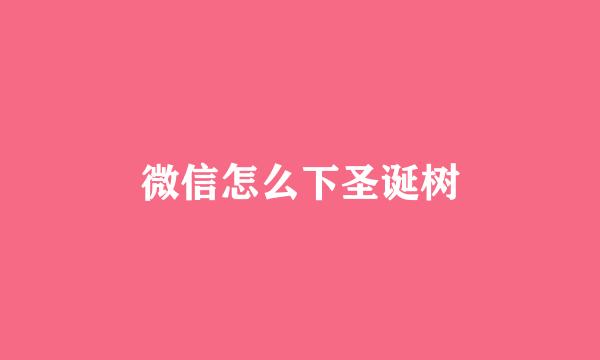 微信怎么下圣诞树