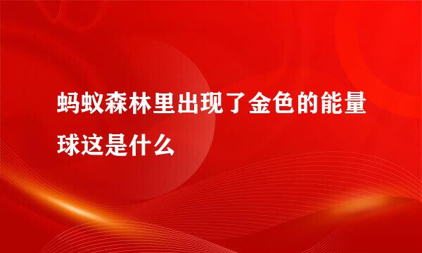 蚂蚁森林里出现了金色的能量球这是什么