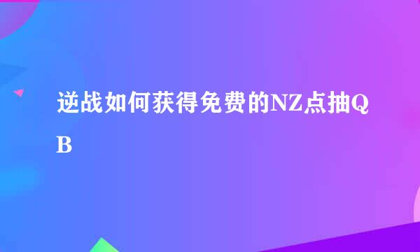 逆战如何获得免费的NZ点抽QB