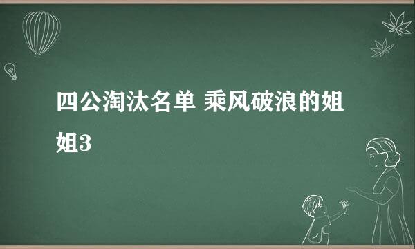 四公淘汰名单 乘风破浪的姐姐3