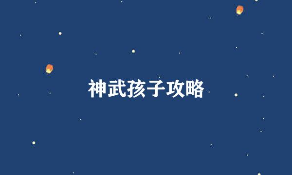 神武孩子攻略