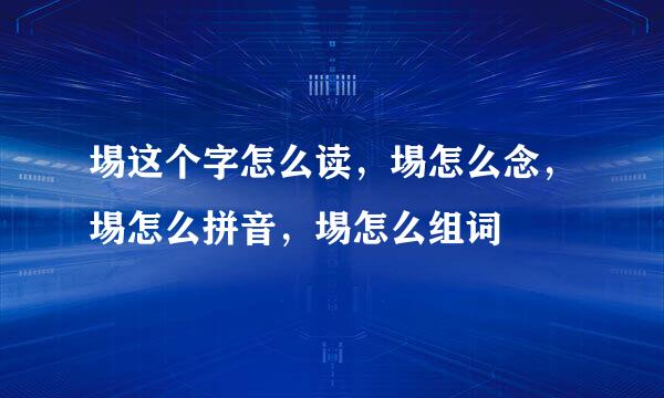 埸这个字怎么读，埸怎么念，埸怎么拼音，埸怎么组词