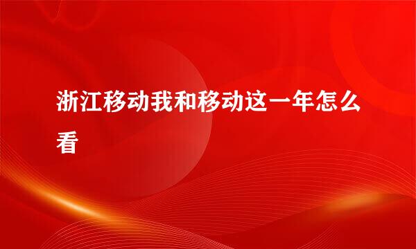 浙江移动我和移动这一年怎么看