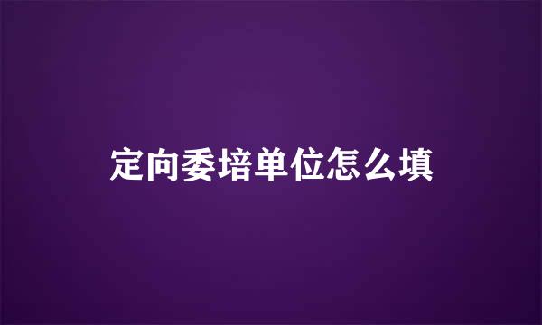 定向委培单位怎么填