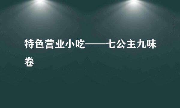 特色营业小吃——七公主九味卷