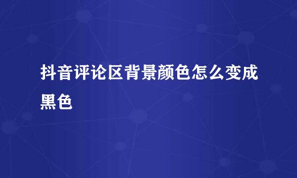 抖音评论区背景颜色怎么变成黑色