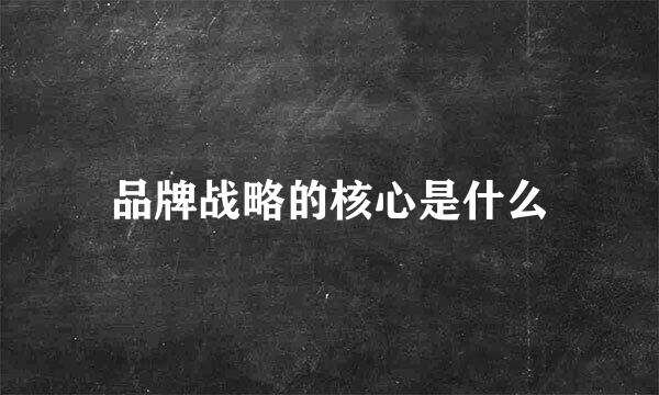 品牌战略的核心是什么