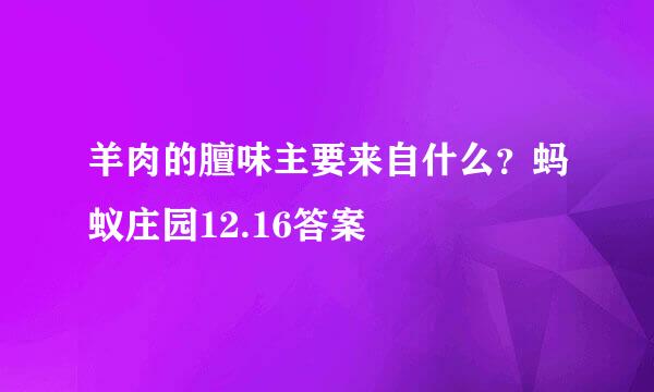 羊肉的膻味主要来自什么？蚂蚁庄园12.16答案