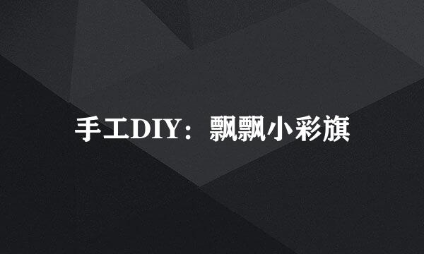 手工DIY：飘飘小彩旗