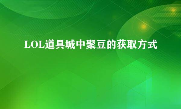 LOL道具城中聚豆的获取方式