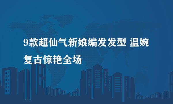 9款超仙气新娘编发发型 温婉复古惊艳全场