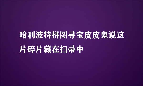 哈利波特拼图寻宝皮皮鬼说这片碎片藏在扫帚中