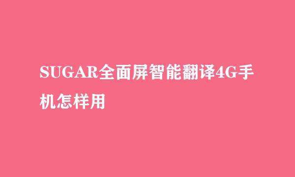 SUGAR全面屏智能翻译4G手机怎样用