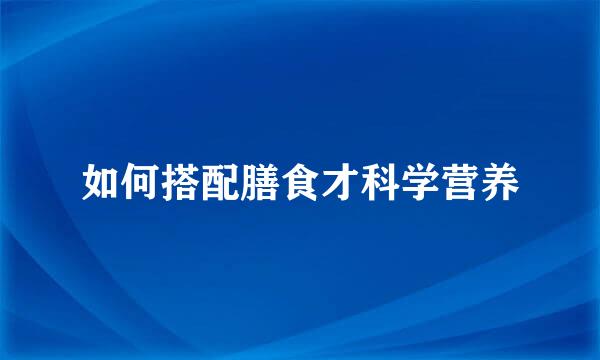 如何搭配膳食才科学营养