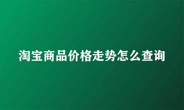 淘宝商品价格走势怎么查询