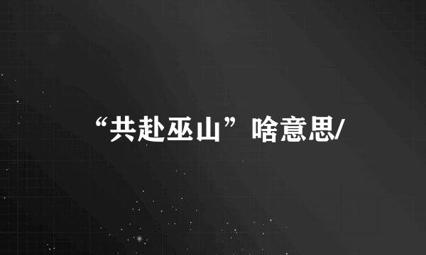 “共赴巫山”啥意思/
